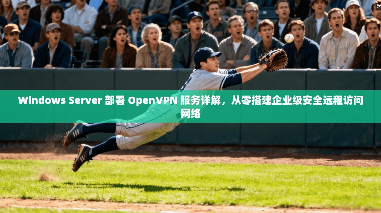 Windows Server 部署 OpenVPN 服务详解，从零搭建企业级安全远程访问网络