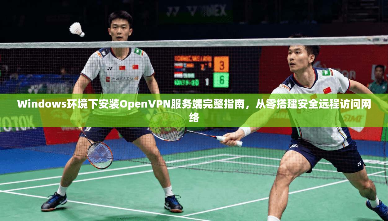 Windows环境下安装OpenVPN服务端完整指南，从零搭建安全远程访问网络