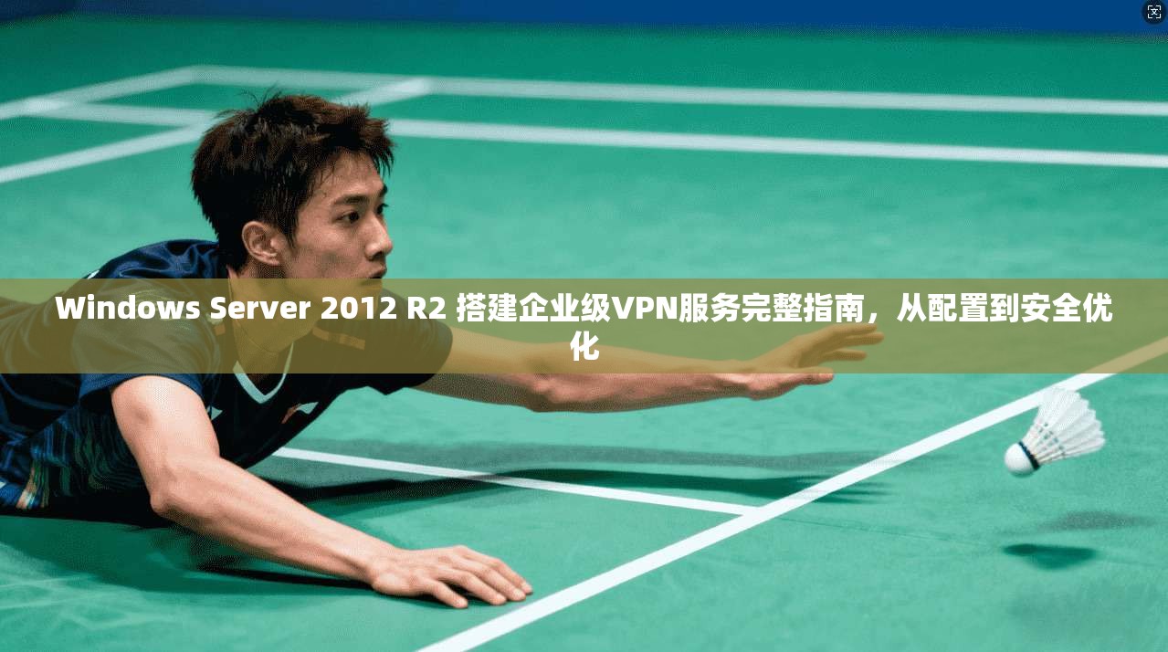 Windows Server 2012 R2 搭建企业级VPN服务完整指南，从配置到安全优化