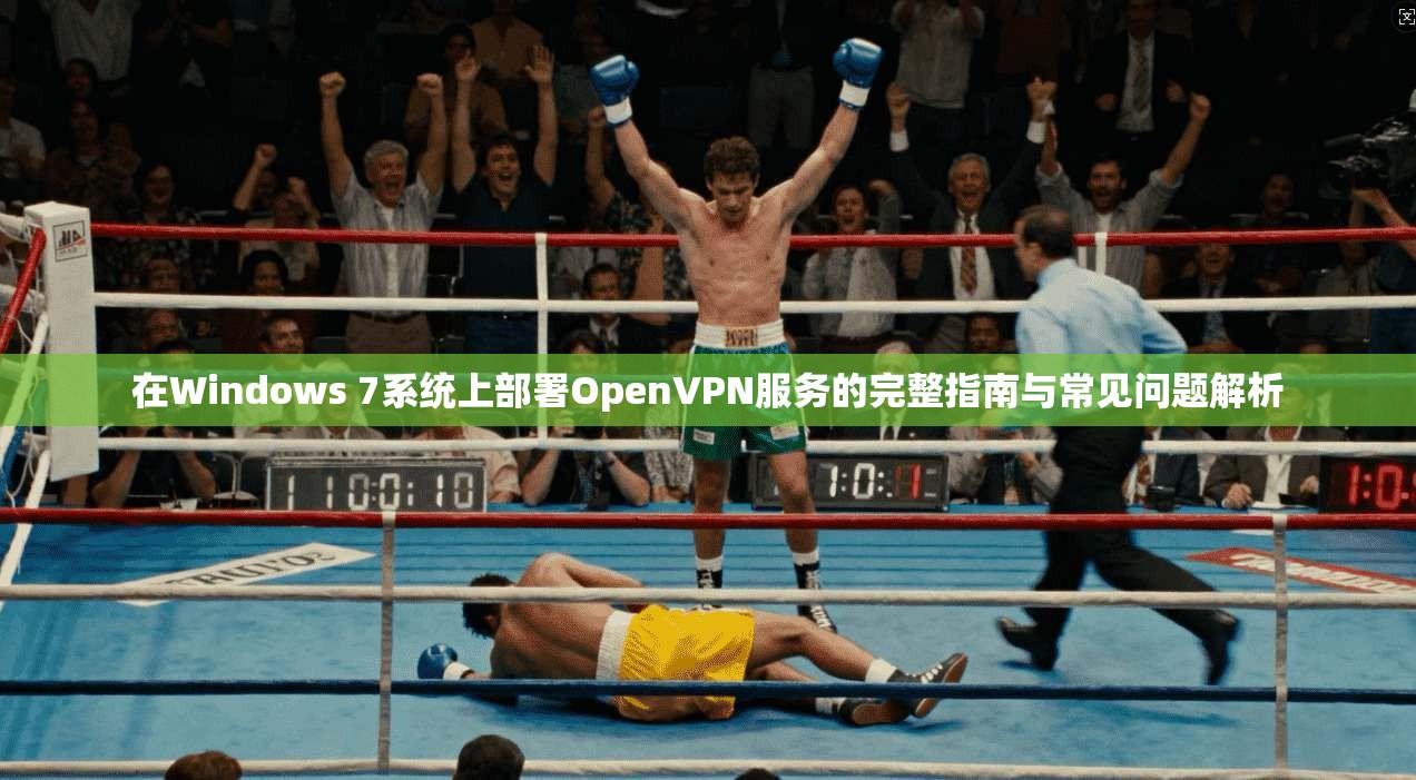 在Windows 7系统上部署OpenVPN服务的完整指南与常见问题解析