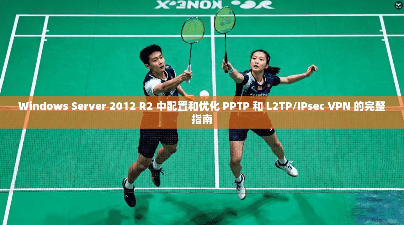 Windows Server 2012 R2 中配置和优化 PPTP 和 L2TP/IPsec VPN 的完整指南