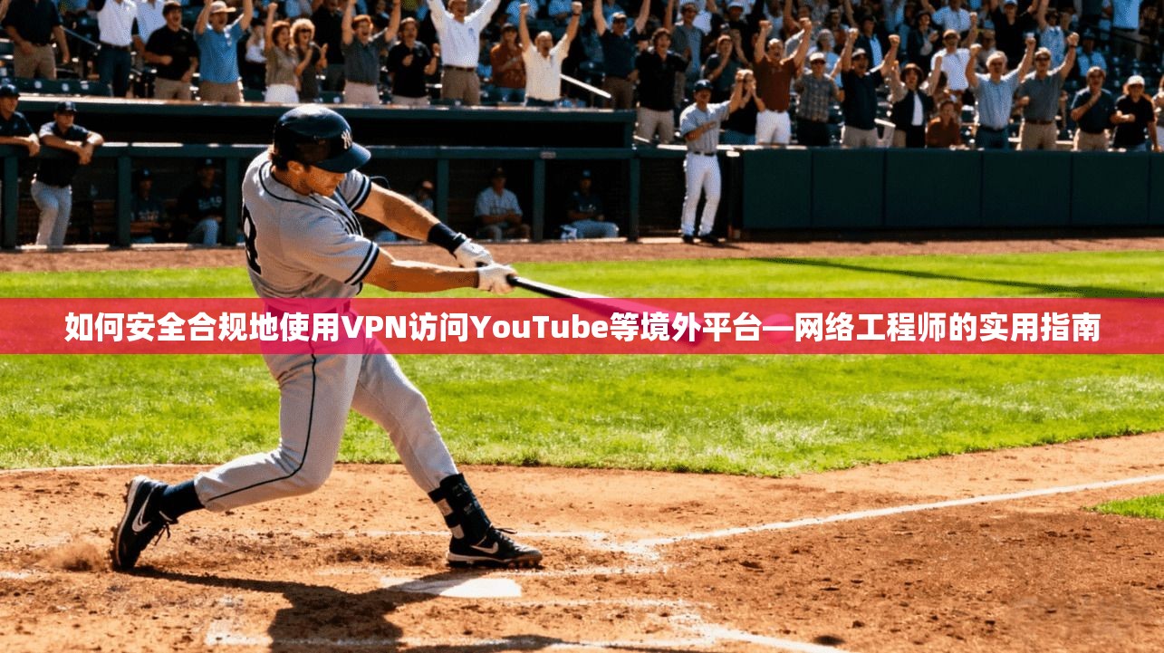 如何安全合规地使用VPN访问YouTube等境外平台—网络工程师的实用指南