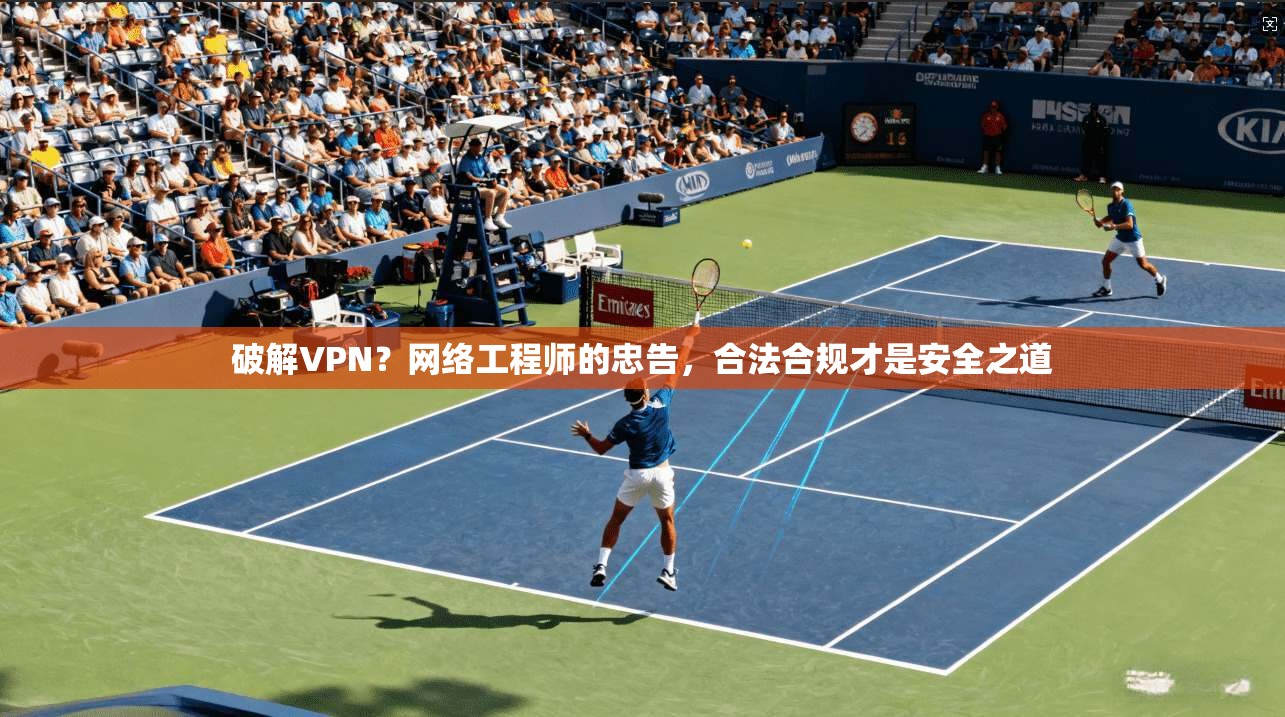 破解VPN？网络工程师的忠告，合法合规才是安全之道