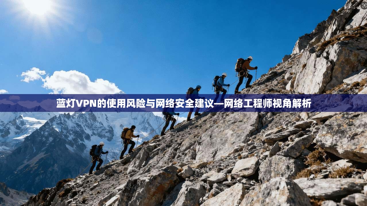 蓝灯VPN的使用风险与网络安全建议—网络工程师视角解析