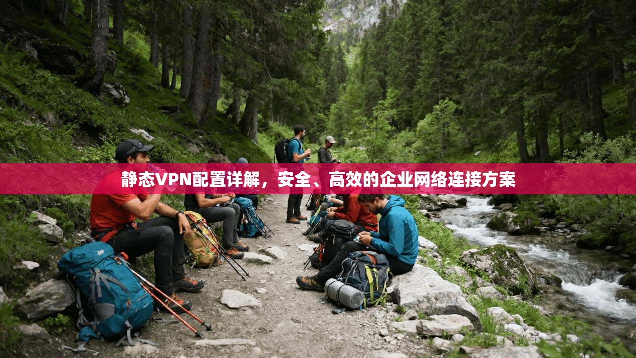 静态VPN配置详解，安全、高效的企业网络连接方案