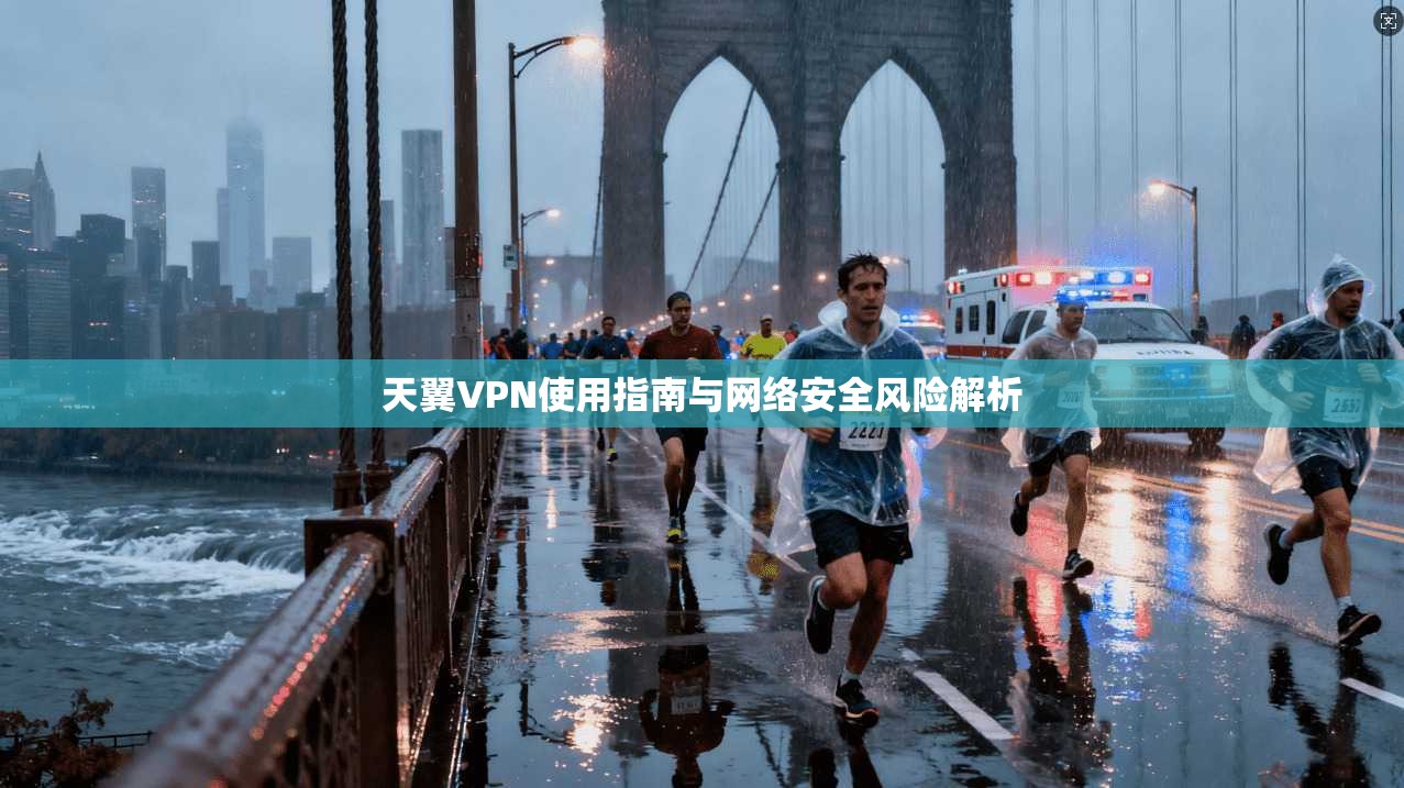 天翼VPN使用指南与网络安全风险解析