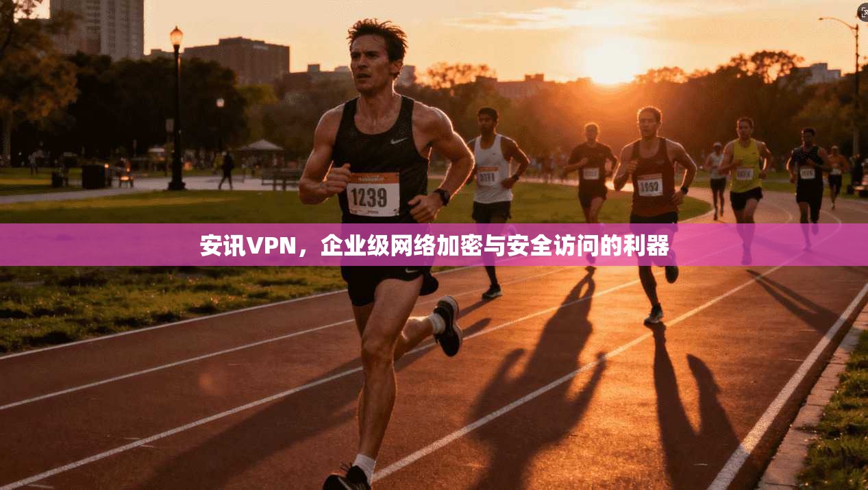 安讯VPN，企业级网络加密与安全访问的利器
