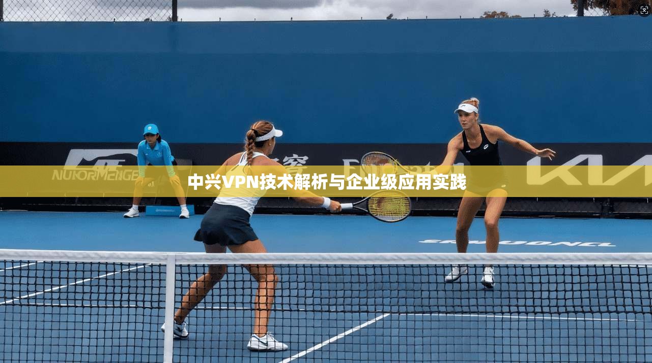 中兴VPN技术解析与企业级应用实践