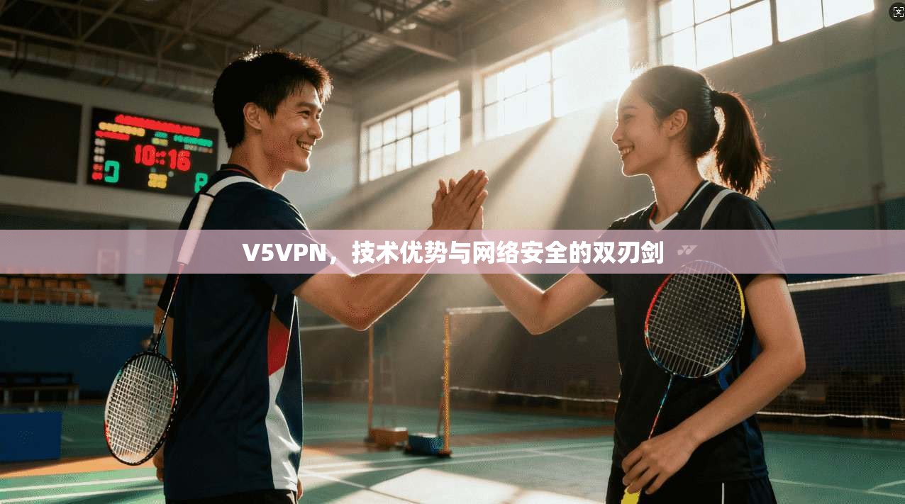 V5VPN，技术优势与网络安全的双刃剑