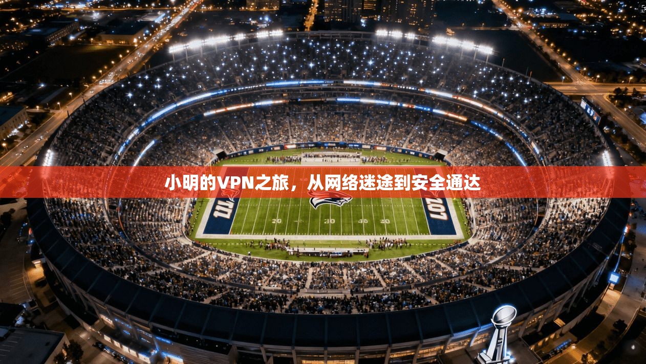 小明的VPN之旅，从网络迷途到安全通达