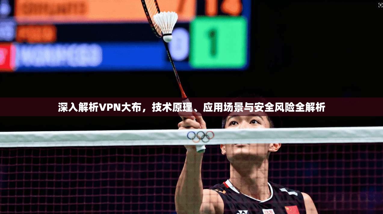 深入解析VPN大布，技术原理、应用场景与安全风险全解析