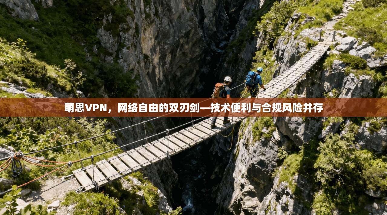 萌思VPN，网络自由的双刃剑—技术便利与合规风险并存
