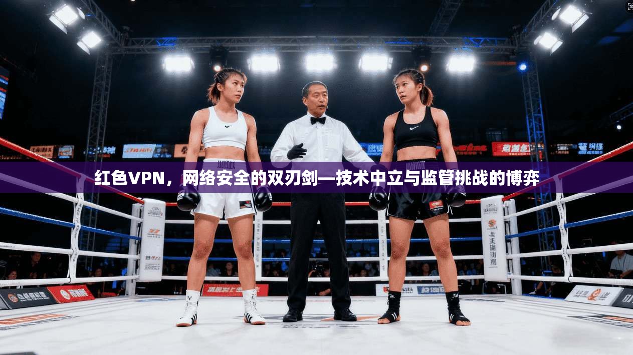 红色VPN，网络安全的双刃剑—技术中立与监管挑战的博弈