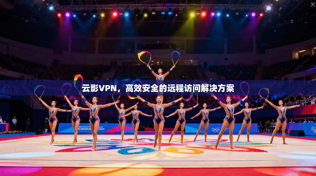 云影VPN，高效安全的远程访问解决方案