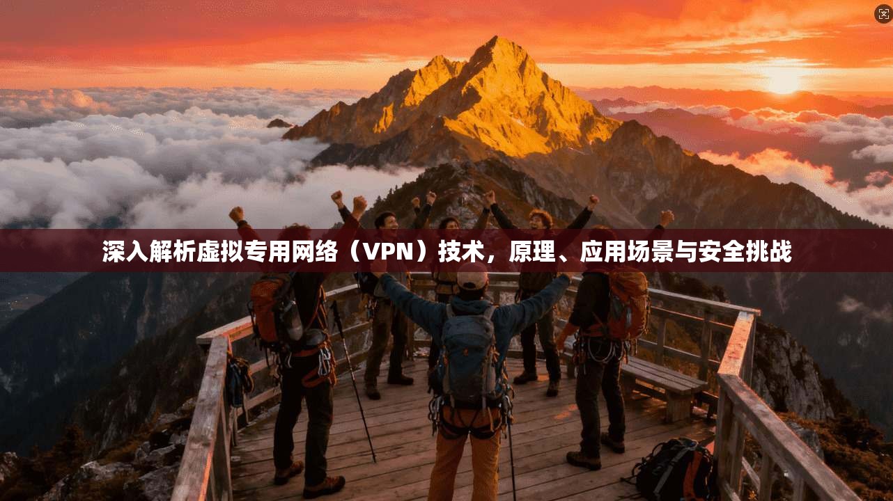 深入解析虚拟专用网络（VPN）技术，原理、应用场景与安全挑战