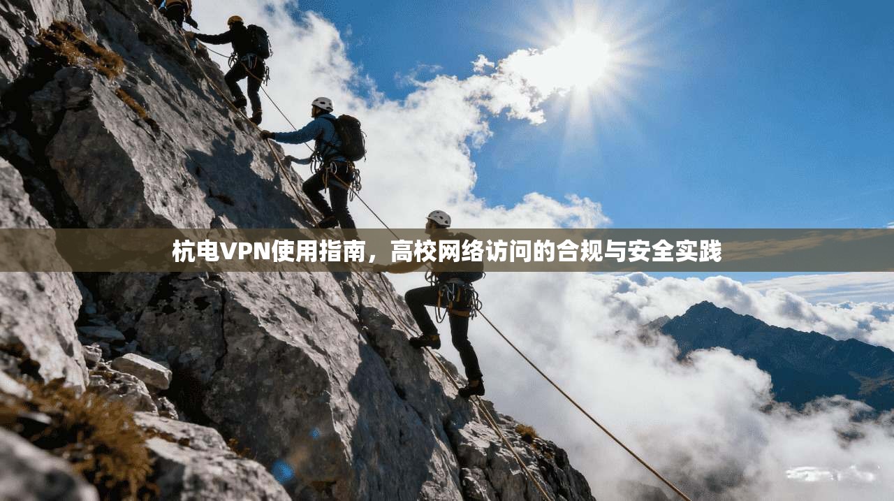 杭电VPN使用指南，高校网络访问的合规与安全实践