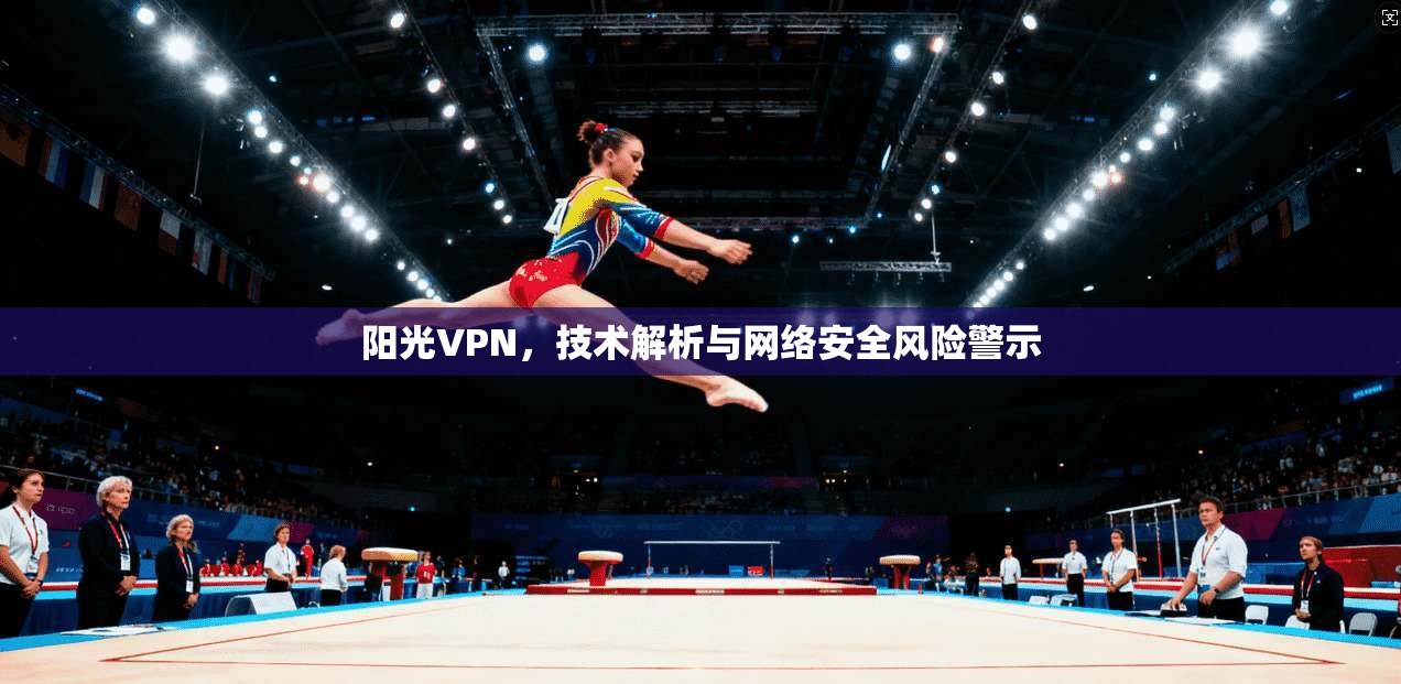 阳光VPN，技术解析与网络安全风险警示