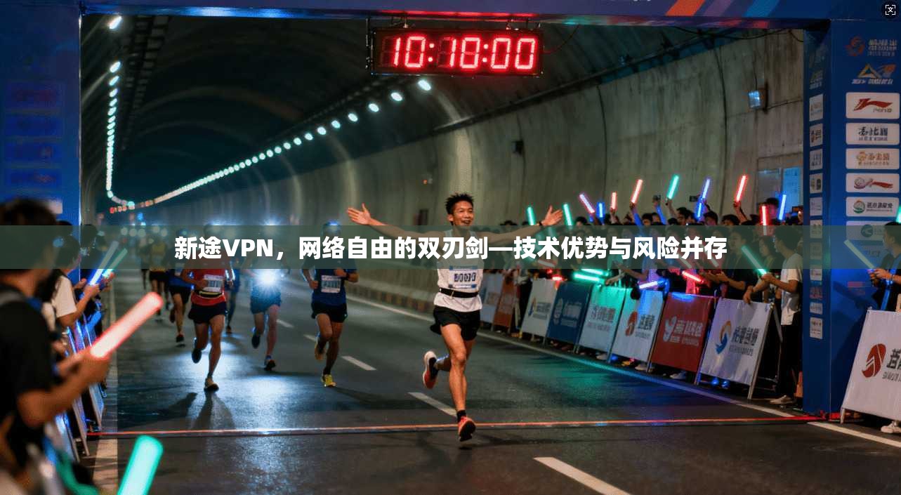 新途VPN，网络自由的双刃剑—技术优势与风险并存
