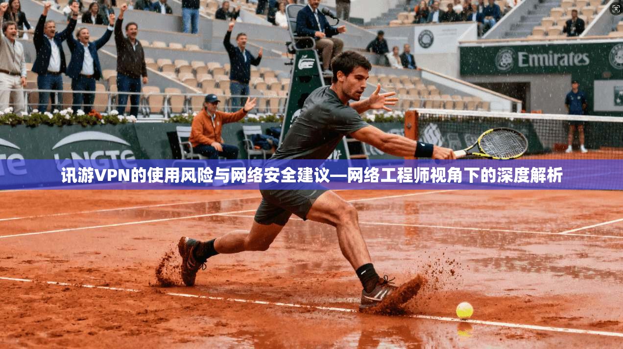 讯游VPN的使用风险与网络安全建议—网络工程师视角下的深度解析
