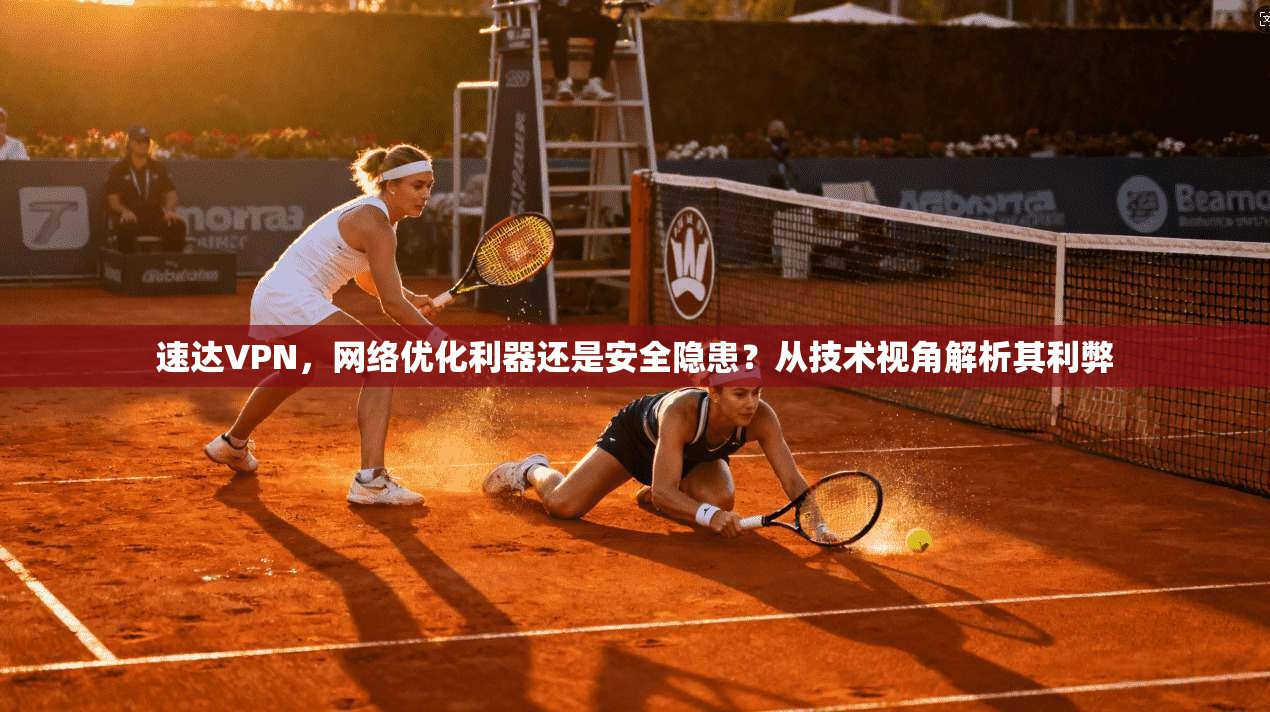 速达VPN，网络优化利器还是安全隐患？从技术视角解析其利弊