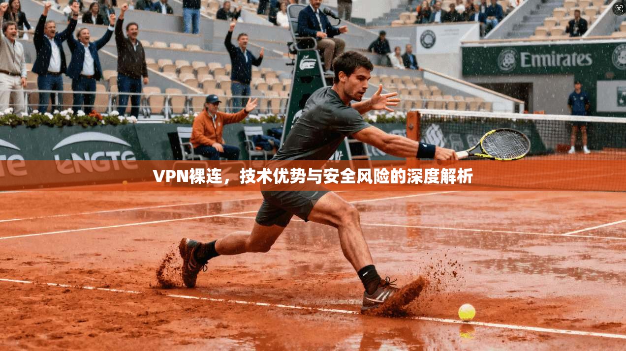 VPN裸连，技术优势与安全风险的深度解析