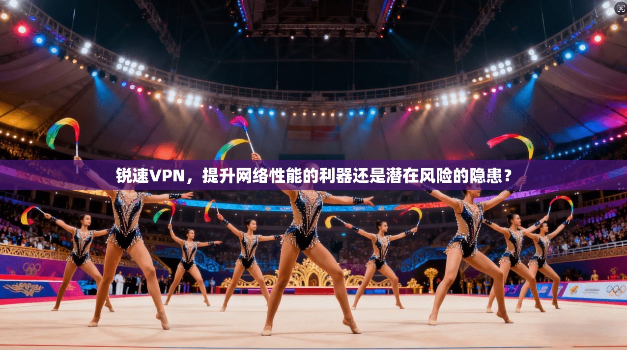 锐速VPN，提升网络性能的利器还是潜在风险的隐患？