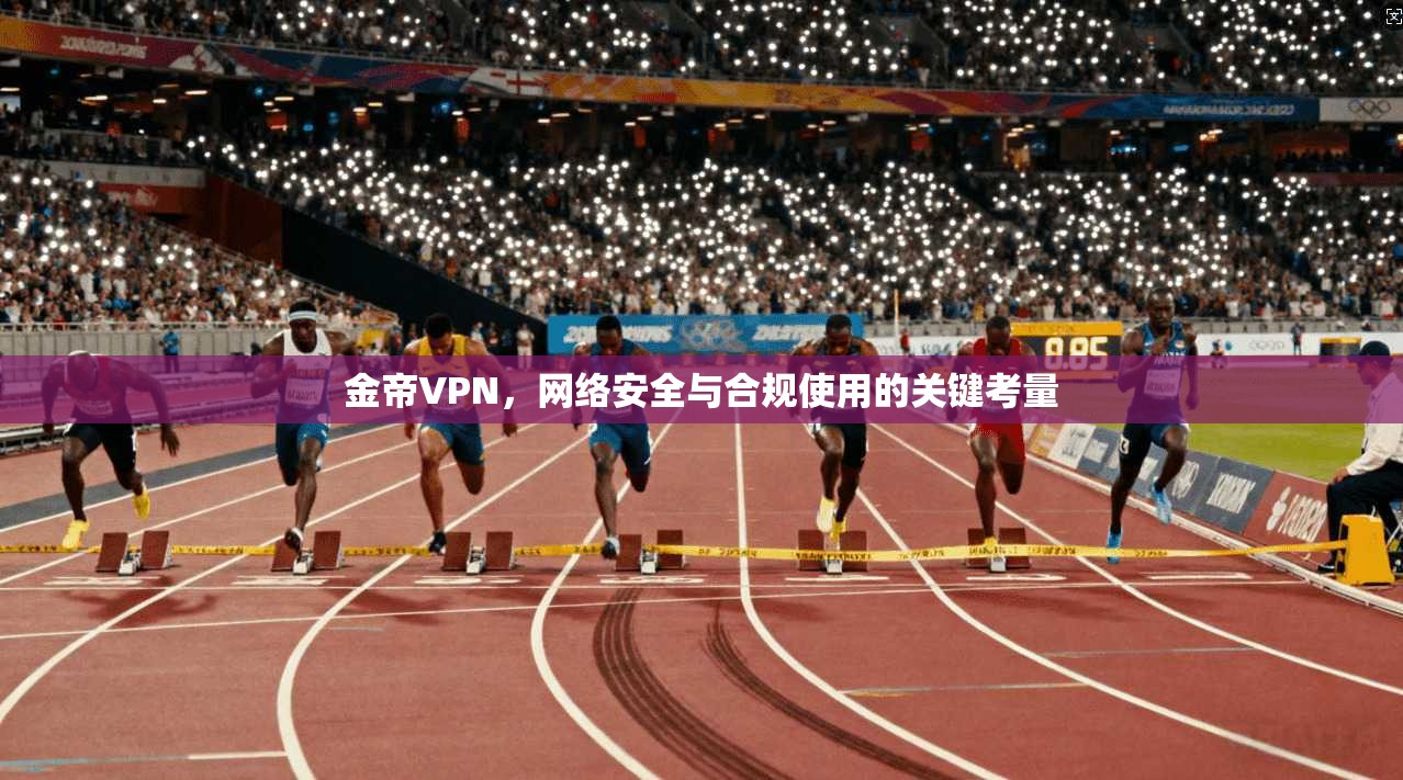 金帝VPN，网络安全与合规使用的关键考量