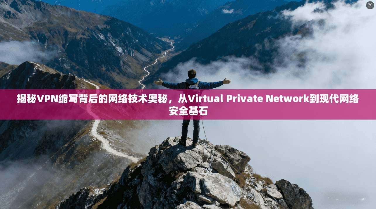 揭秘VPN缩写背后的网络技术奥秘，从Virtual Private Network到现代网络安全基石