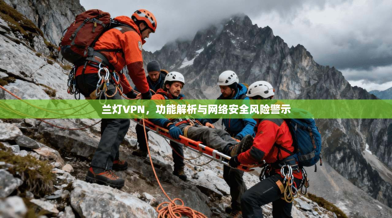 兰灯VPN，功能解析与网络安全风险警示