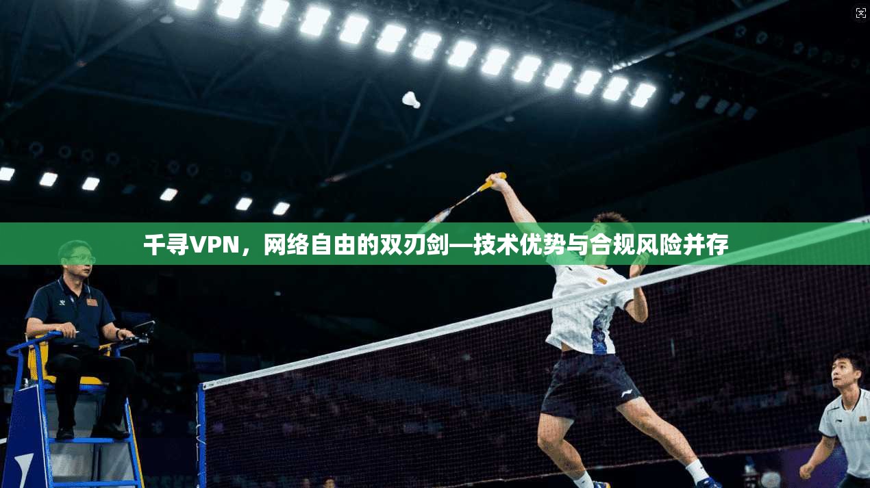 千寻VPN，网络自由的双刃剑—技术优势与合规风险并存