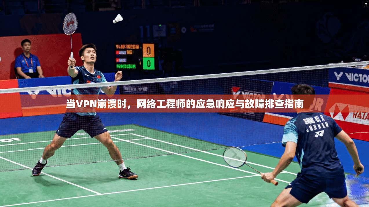 当VPN崩溃时，网络工程师的应急响应与故障排查指南