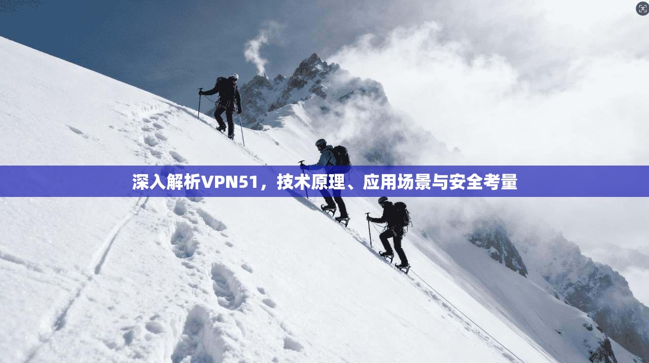 深入解析VPN51，技术原理、应用场景与安全考量