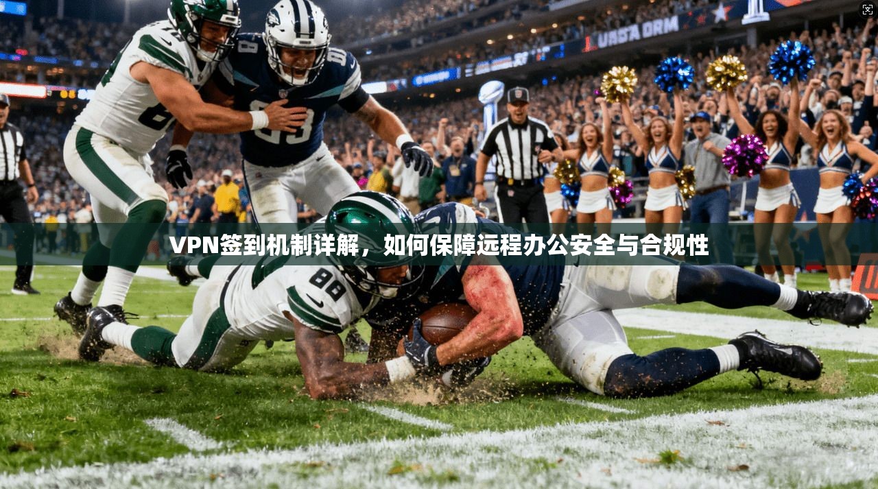 VPN签到机制详解，如何保障远程办公安全与合规性