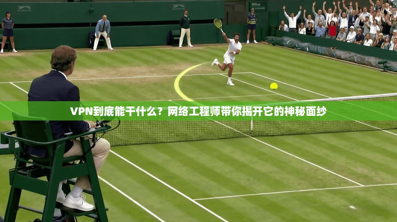 VPN到底能干什么？网络工程师带你揭开它的神秘面纱