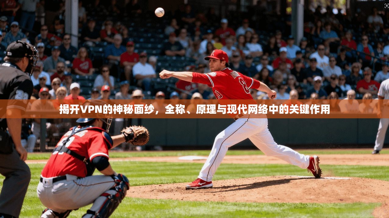 揭开VPN的神秘面纱，全称、原理与现代网络中的关键作用