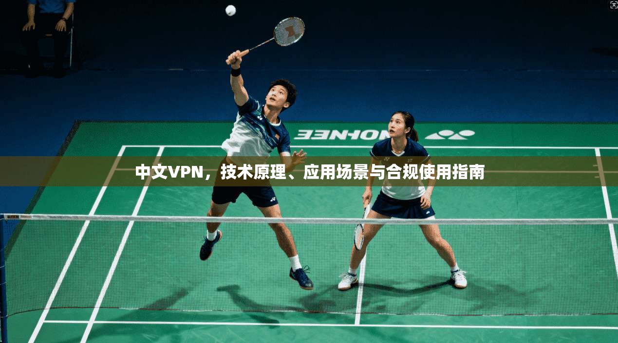 中文VPN，技术原理、应用场景与合规使用指南