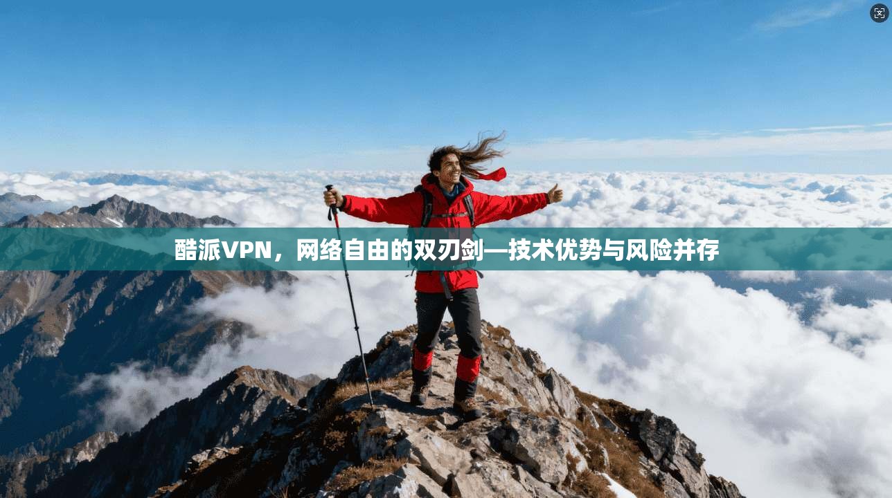 酷派VPN，网络自由的双刃剑—技术优势与风险并存