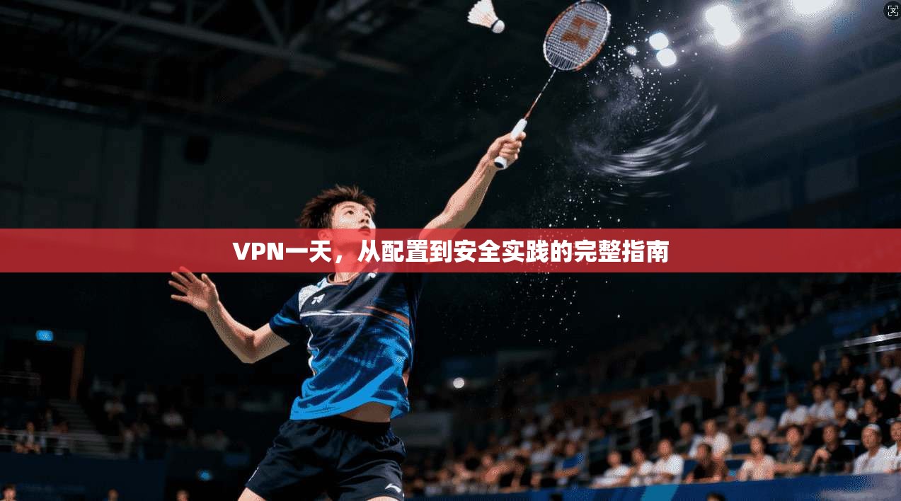 VPN一天，从配置到安全实践的完整指南