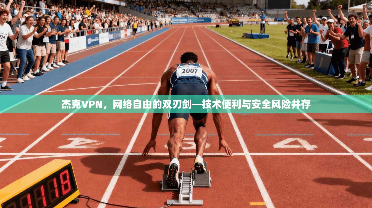 杰克VPN，网络自由的双刃剑—技术便利与安全风险并存