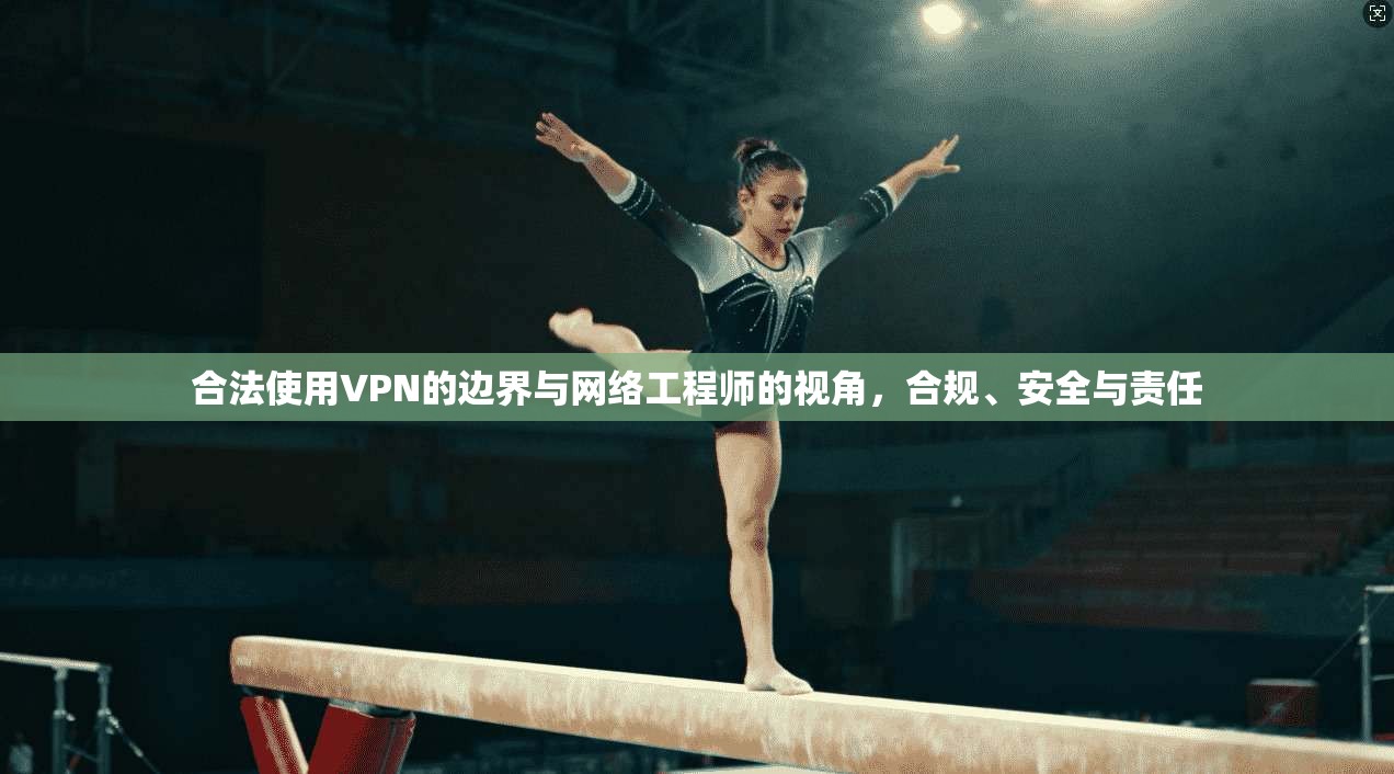 合法使用VPN的边界与网络工程师的视角，合规、安全与责任