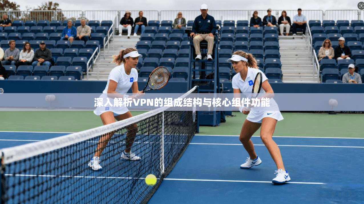 深入解析VPN的组成结构与核心组件功能