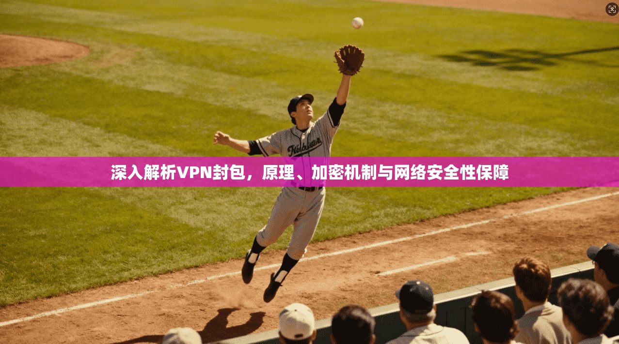 深入解析VPN封包，原理、加密机制与网络安全性保障