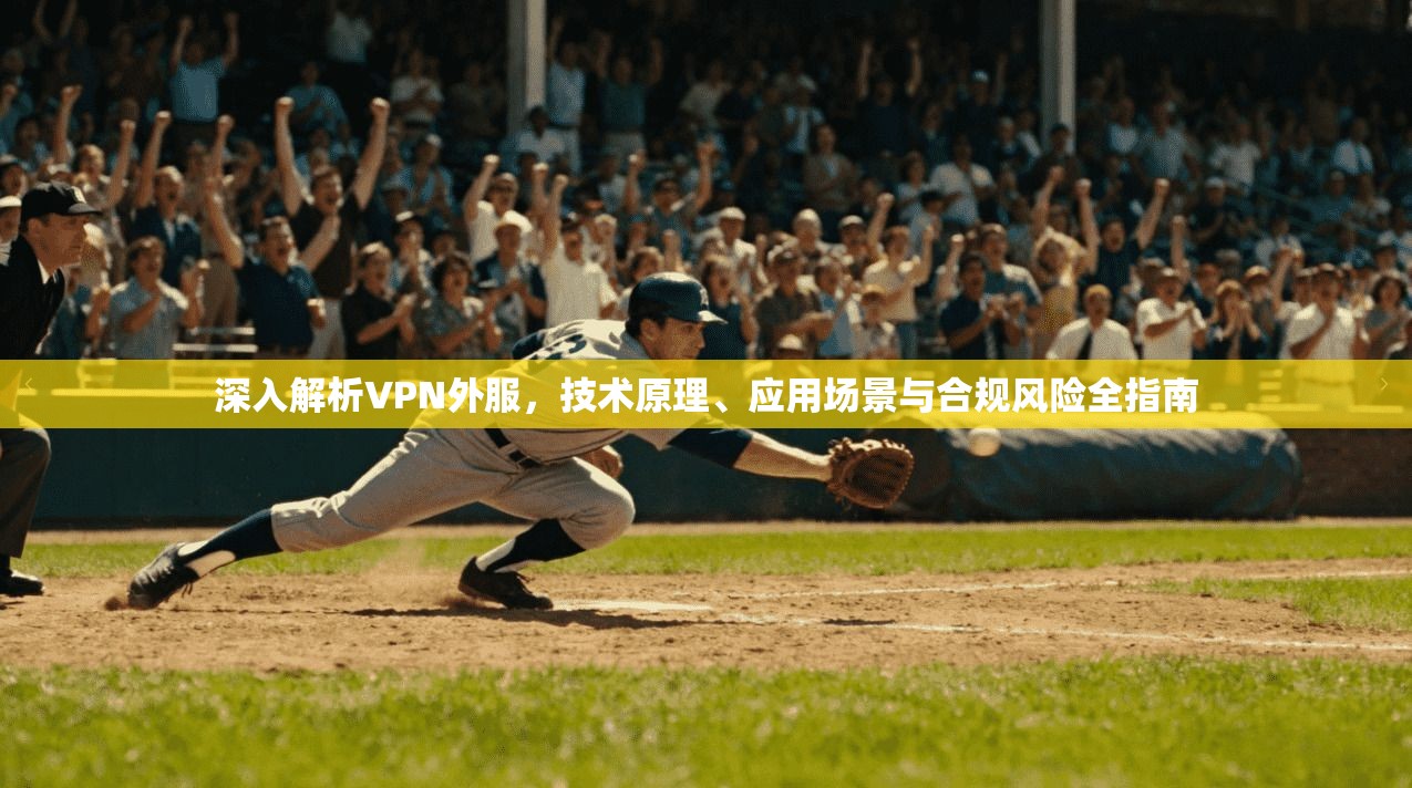 深入解析VPN外服，技术原理、应用场景与合规风险全指南