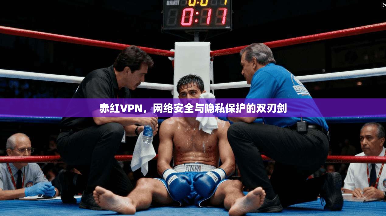 赤红VPN，网络安全与隐私保护的双刃剑