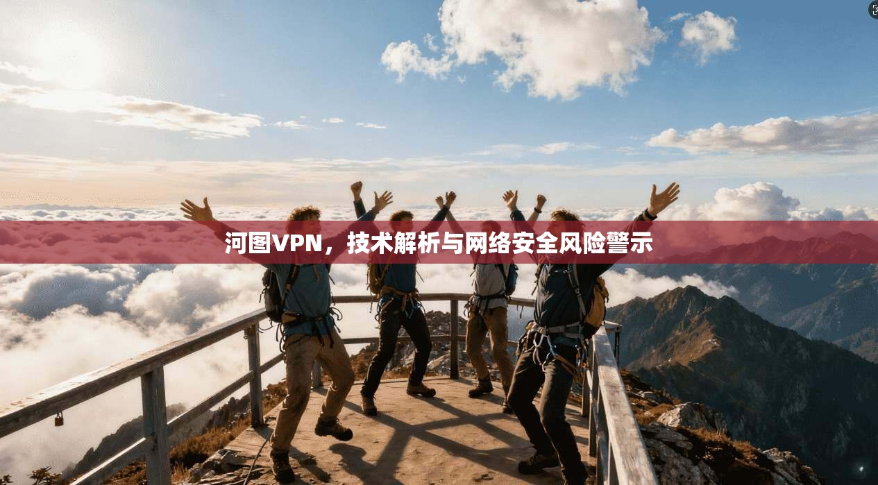 河图VPN，技术解析与网络安全风险警示