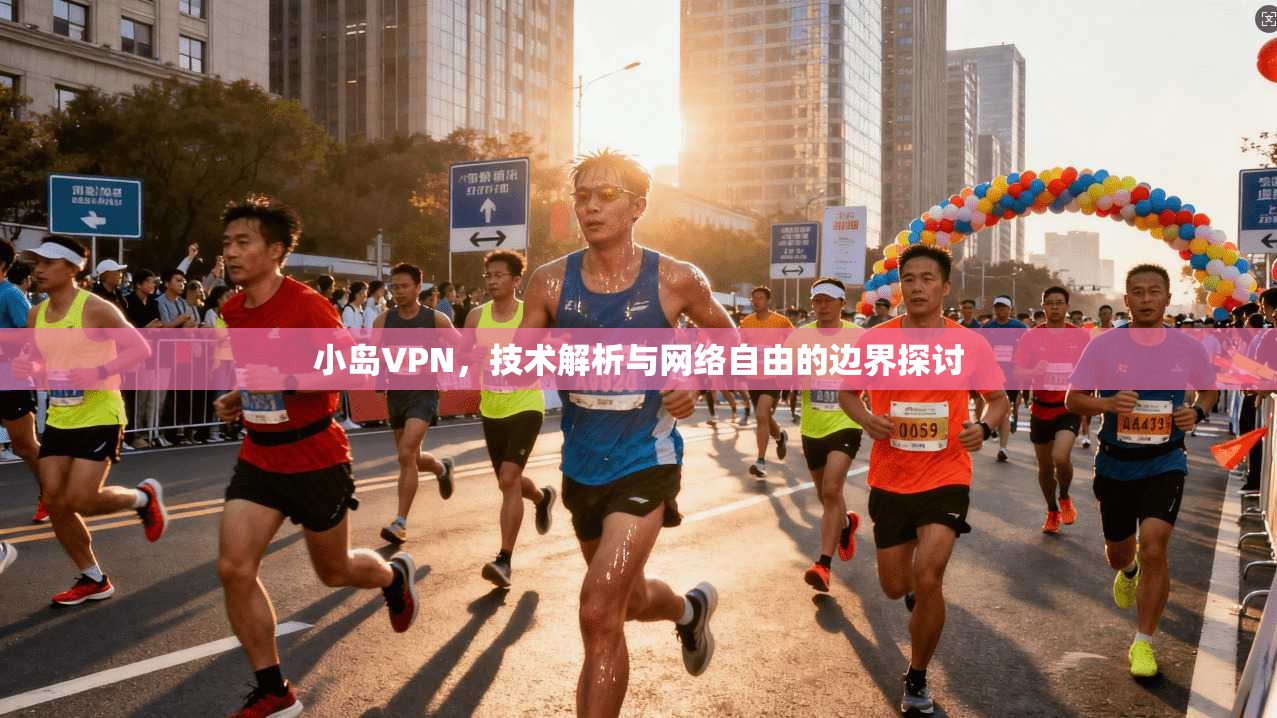 小岛VPN，技术解析与网络自由的边界探讨