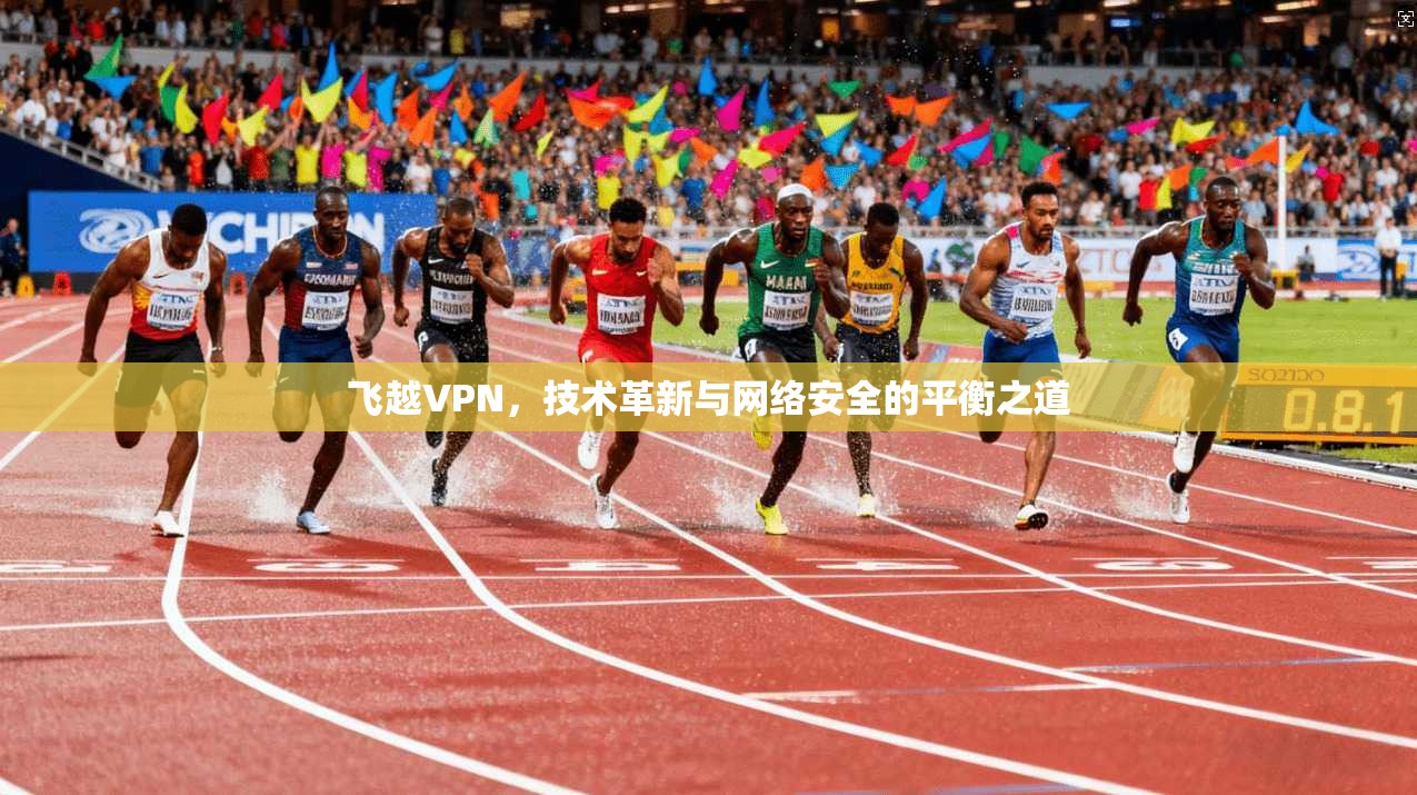 飞越VPN，技术革新与网络安全的平衡之道