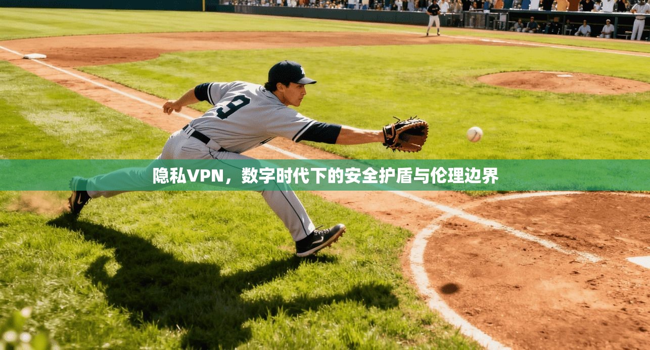 隐私VPN，数字时代下的安全护盾与伦理边界