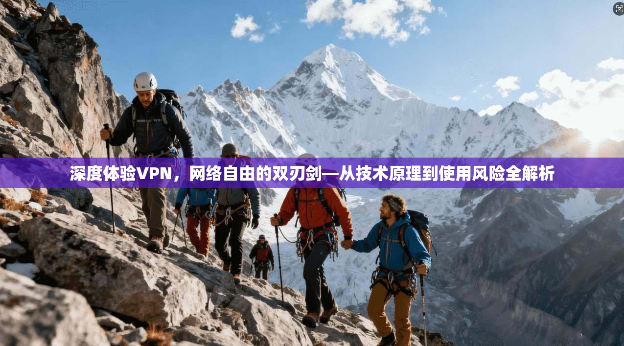 深度体验VPN，网络自由的双刃剑—从技术原理到使用风险全解析