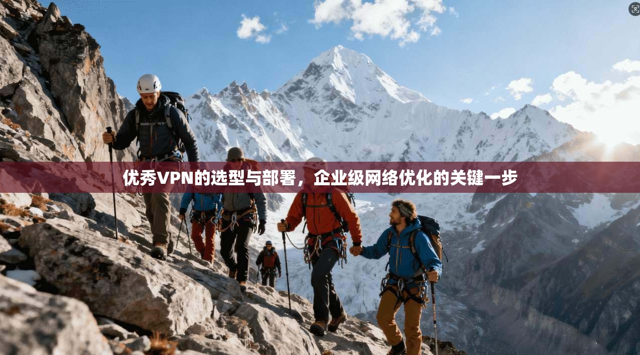 优秀VPN的选型与部署，企业级网络优化的关键一步
